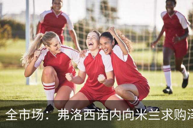 全市场：弗洛西诺内向米兰求购泽罗利，米兰可能加入50%二转出售