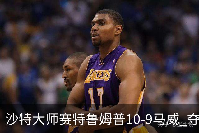 沙特大师赛特鲁姆普10-9马威 夺生涯排名赛第29冠
