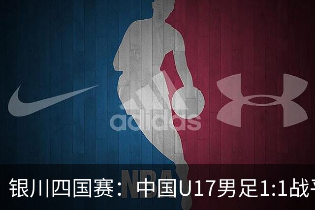 银川四国赛：中国U17男足1:1战平尼日利亚